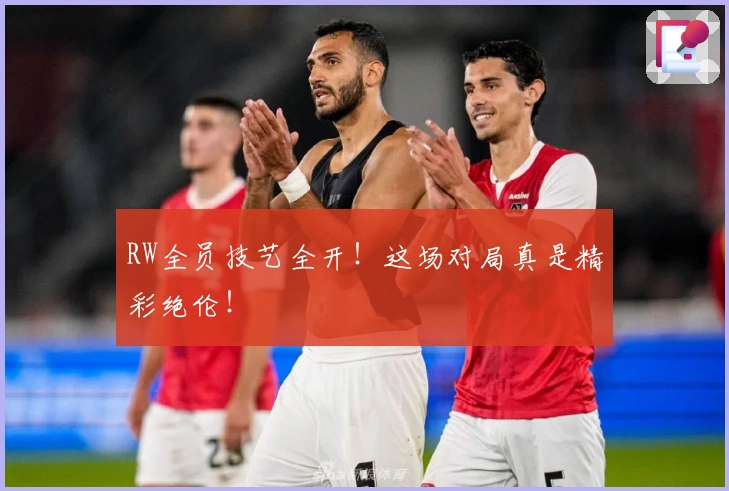 RW全员技艺全开！这场对局真是精彩绝伦！