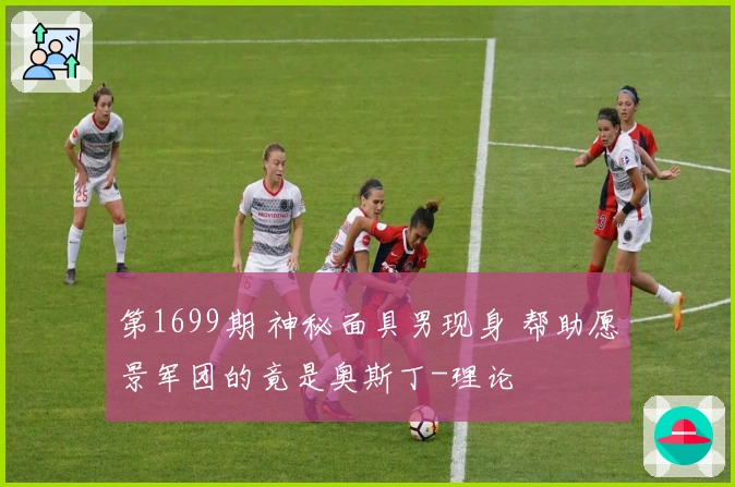 第1699期 神秘面具男现身 帮助愿景军团的竟是奥斯丁-理论