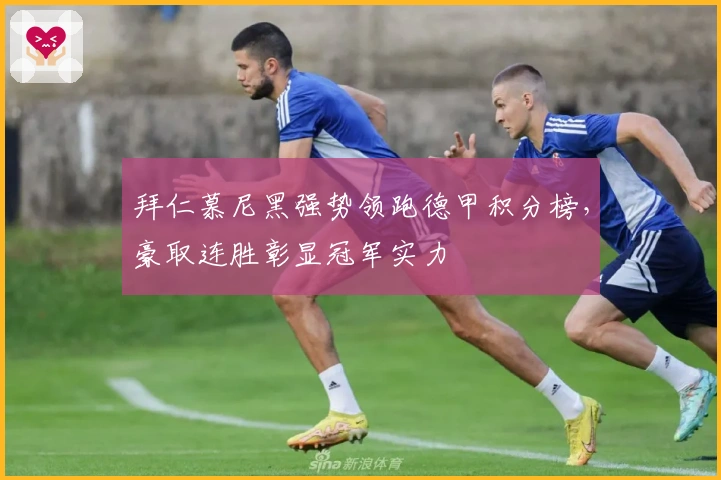 拜仁慕尼黑强势领跑德甲积分榜，豪取连胜彰显冠军实力