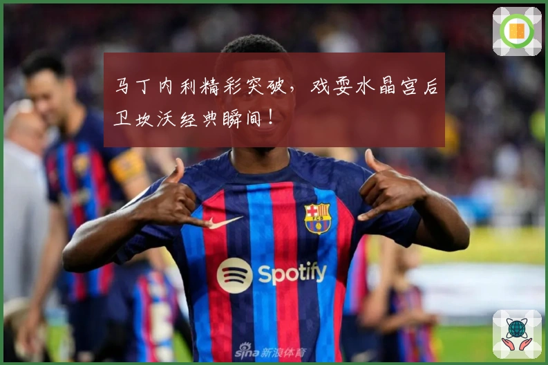 马丁内利精彩突破，戏耍水晶宫后卫坎沃经典瞬间！