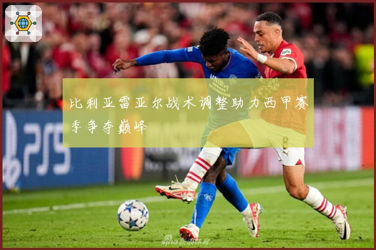 比利亚雷亚尔战术调整助力西甲赛季争夺巅峰