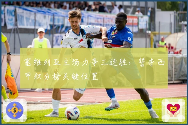 塞维利亚主场力争三连胜，誓夺西甲积分榜关键位置