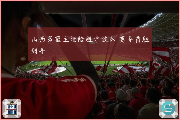 山西男篮主场险胜宁波队 赛季首胜到手