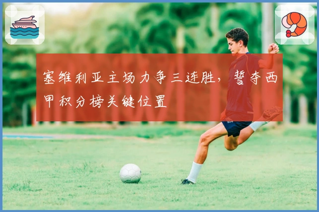 塞维利亚主场力争三连胜，誓夺西甲积分榜关键位置