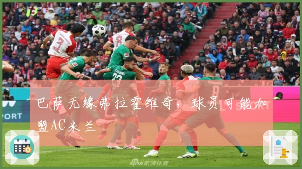 巴萨无缘弗拉霍维奇，球员可能加盟AC米兰