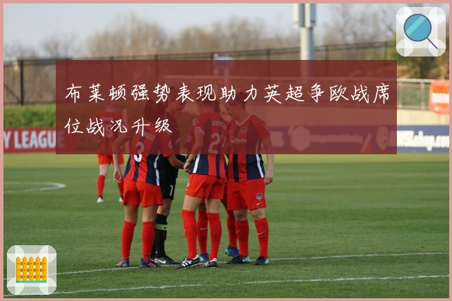 布莱顿强势表现助力英超争欧战席位战况升级