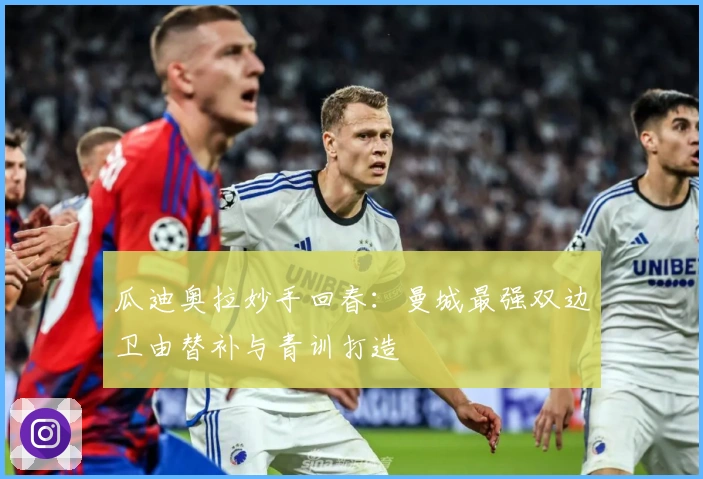 瓜迪奥拉妙手回春：曼城最强双边卫由替补与青训打造